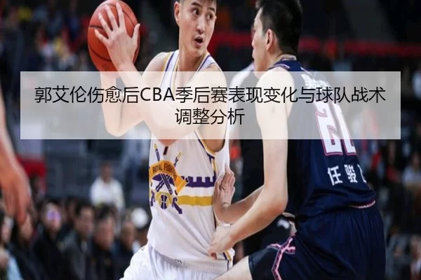 郭艾伦伤愈后CBA季后赛表现变化与球队战术调整分析