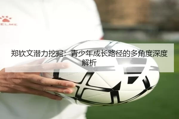 郑钦文潜力挖掘：青少年成长路径的多角度深度解析